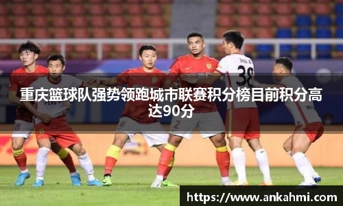 重庆篮球队强势领跑城市联赛积分榜目前积分高达90分