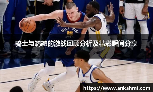 骑士与鹈鹕的激战回顾分析及精彩瞬间分享