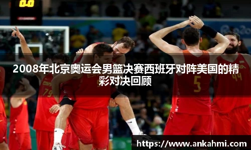 2008年北京奥运会男篮决赛西班牙对阵美国的精彩对决回顾