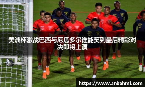 美洲杯激战巴西与厄瓜多尔谁能笑到最后精彩对决即将上演