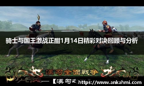骑士与国王激战正酣1月14日精彩对决回顾与分析